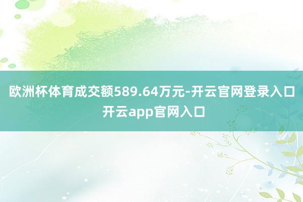 欧洲杯体育成交额589.64万元-开云官网登录入口 开云app官网入口