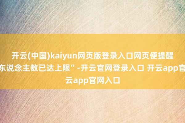 开云(中国)kaiyun网页版登录入口网页便提醒“肯求东说念主数已达上限”-开云官网登录入口 开云app官网入口